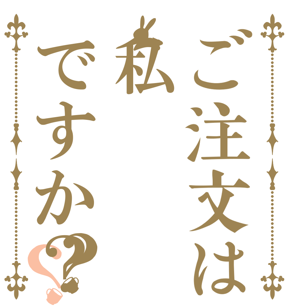 ご注文は私ですか？？？   