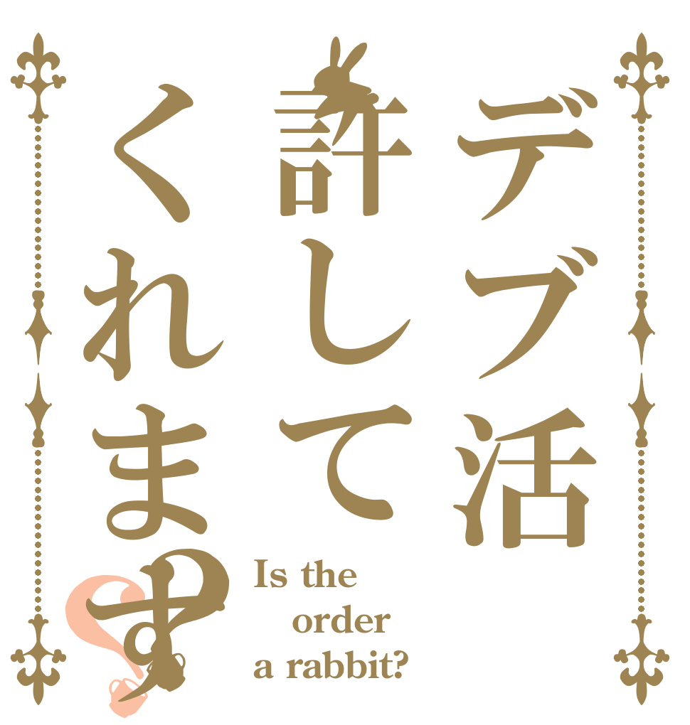 デブ活許してくれますか？？？ Is the order a rabbit?