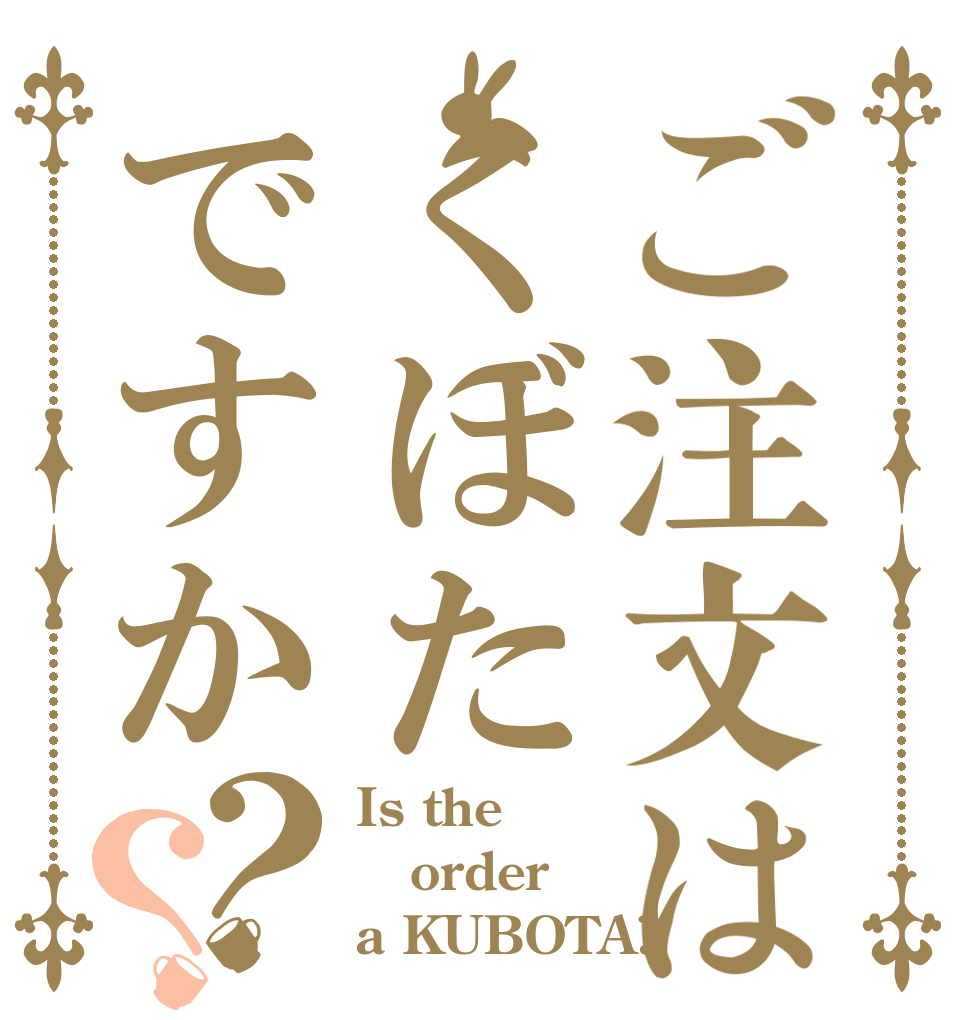 ご注文はくぼたですか？？ Is the order a KUBOTA?