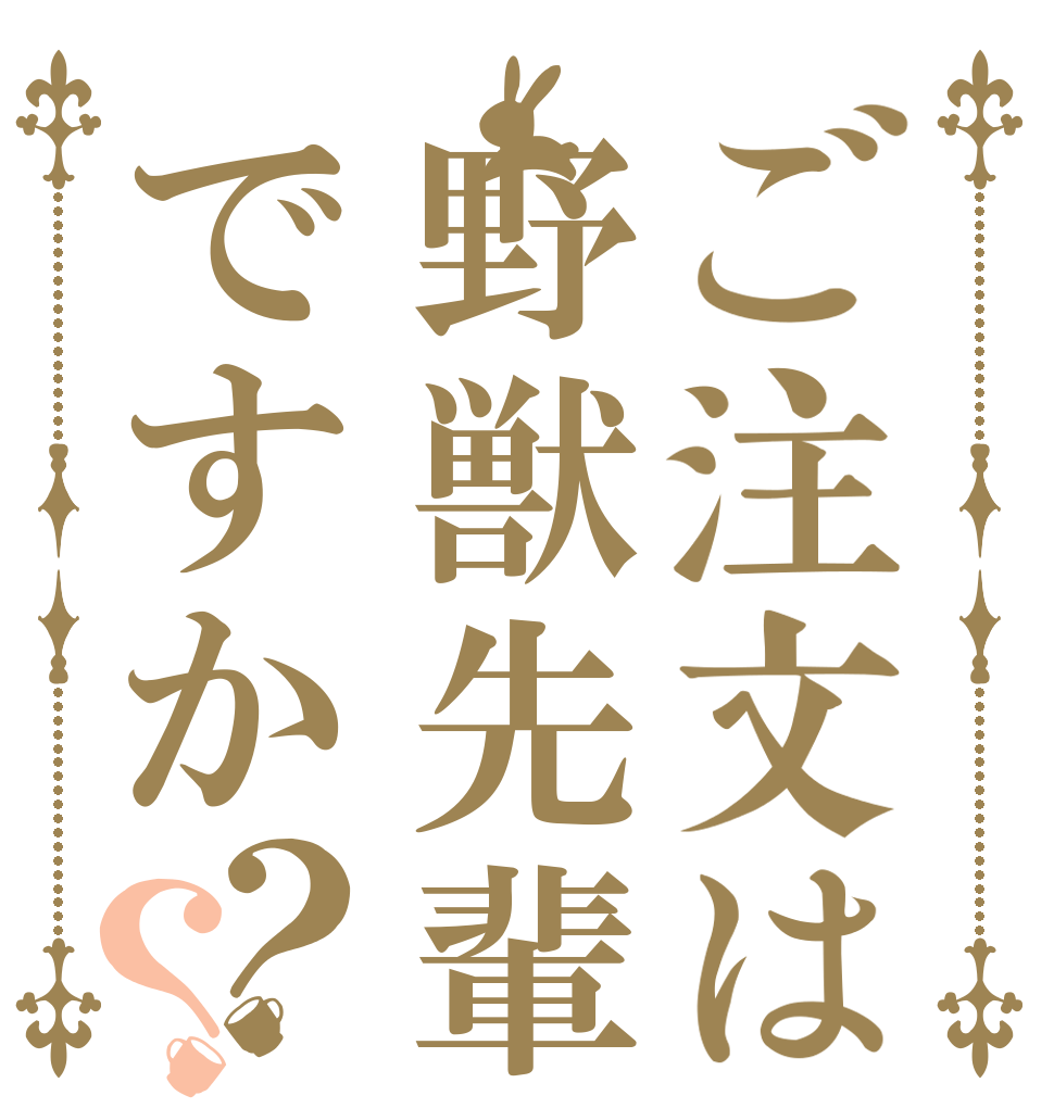 ご注文は野獣先輩ですか？？   