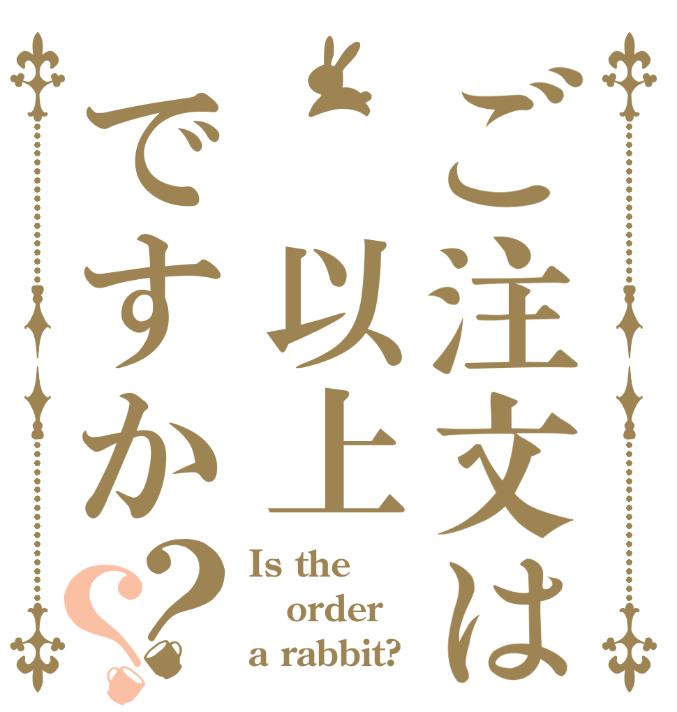 ご注文は 以上ですか？？ Is the order a rabbit?