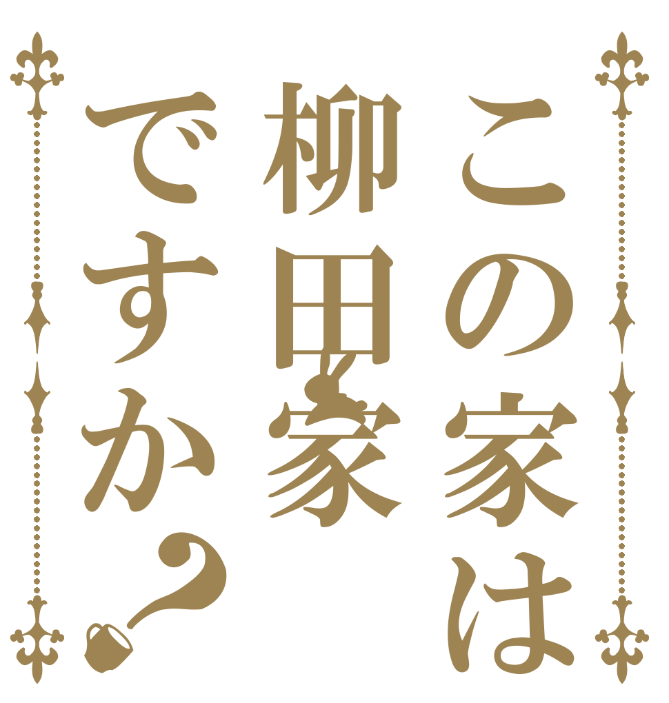 この家は柳田家ですか？   