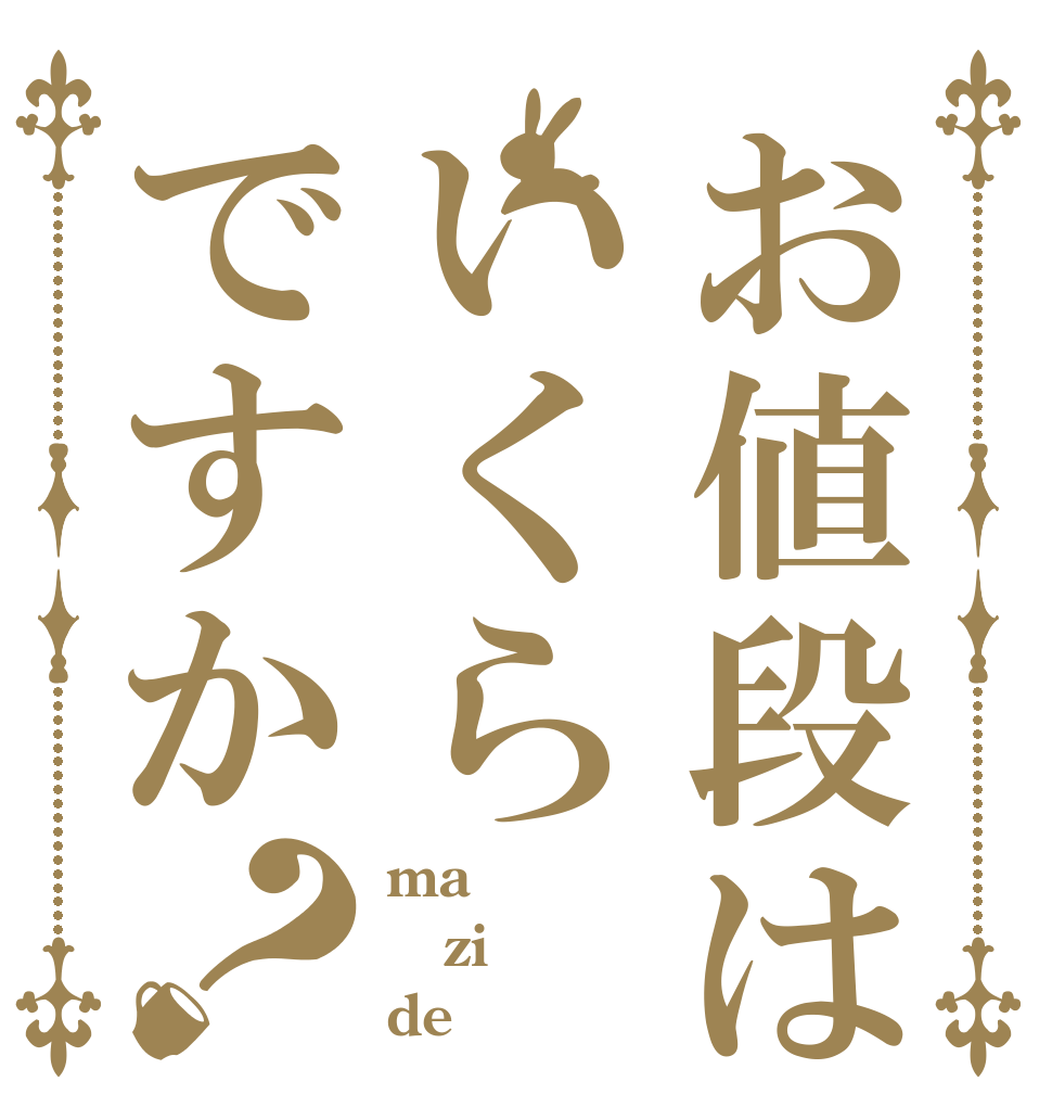 お値段はいくらですか？ ma zi de