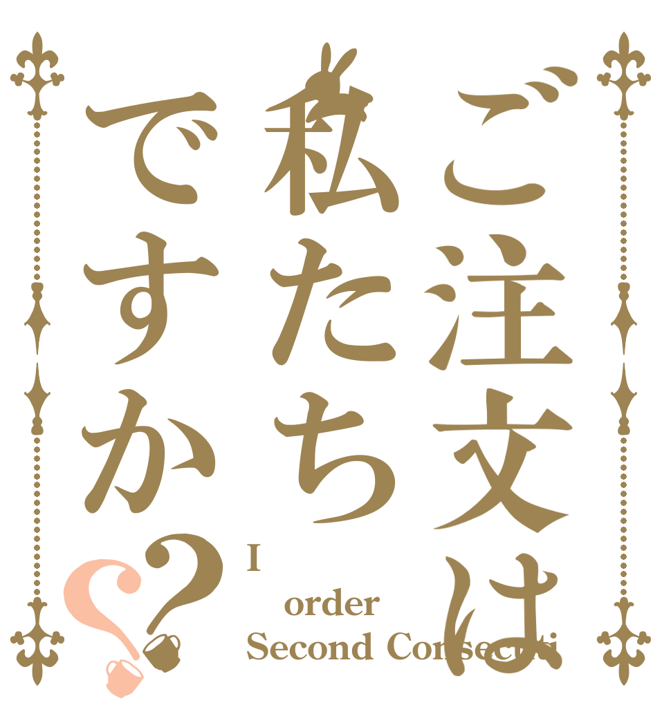 ご注文は私たちですか？？ I order Second Consecuti