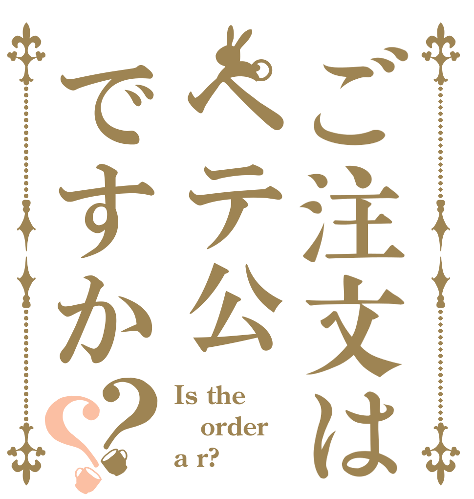 ご注文はペテ公ですか？？ Is the order a r?