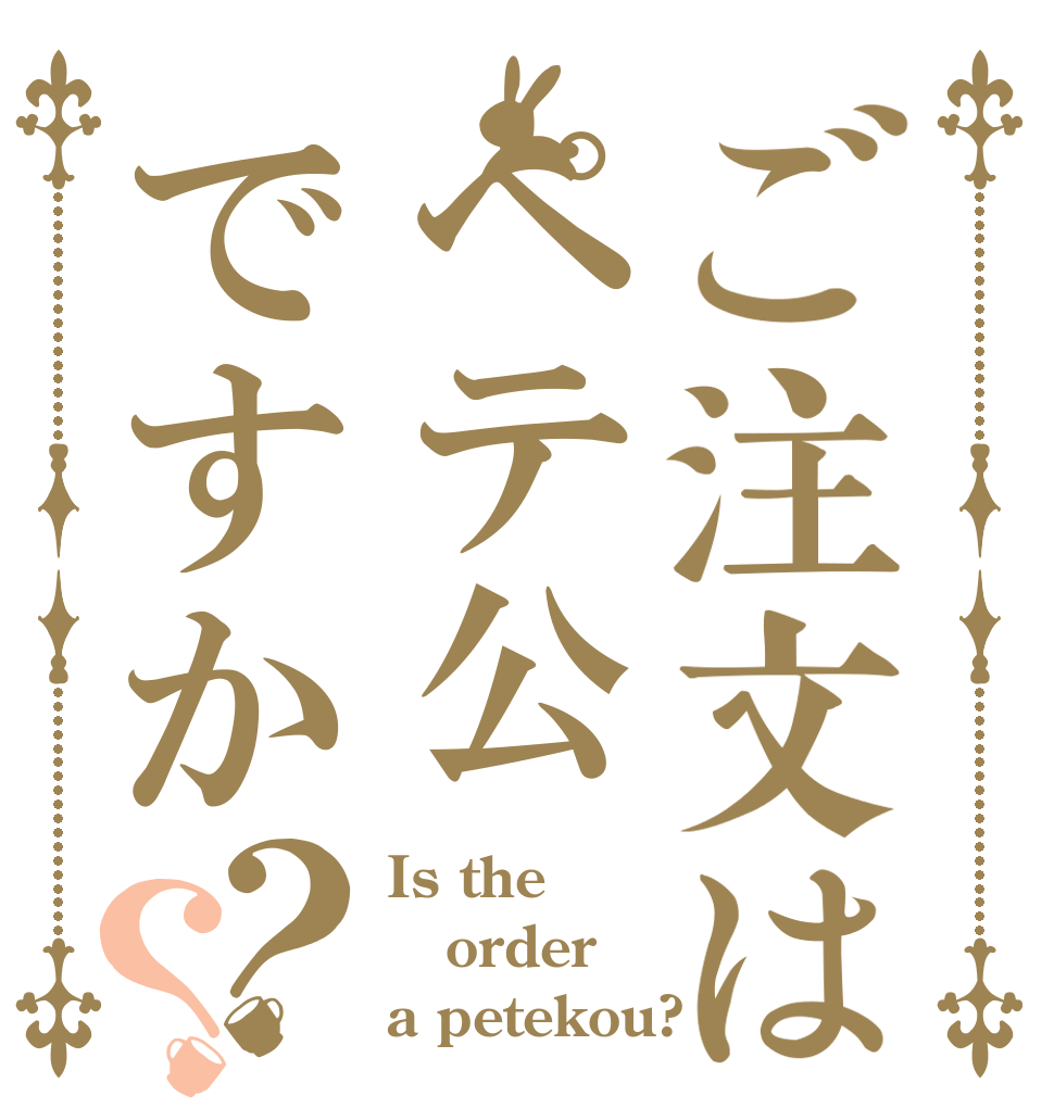 ご注文はペテ公ですか？？ Is the order a petekou?