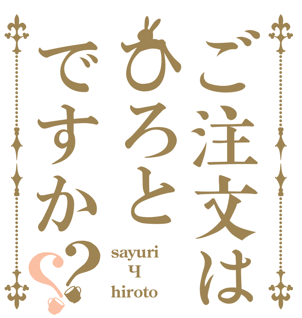 ご注文はひろとですか？？ sayuri × hiroto