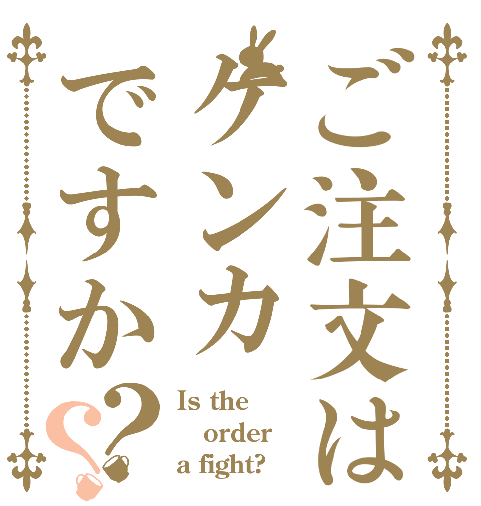 ご注文はケンカですか？？ Is the order a fight?