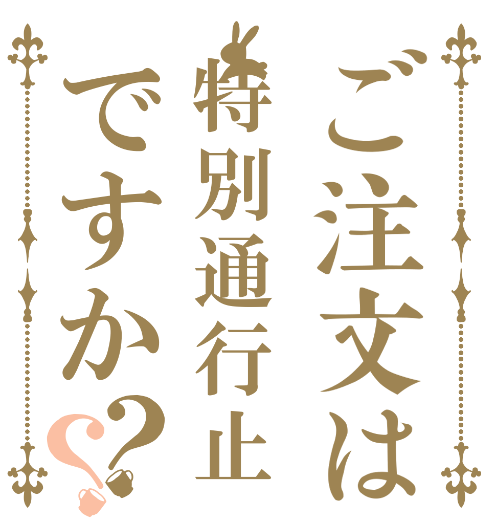 ご注文は特別通行止ですか？？   