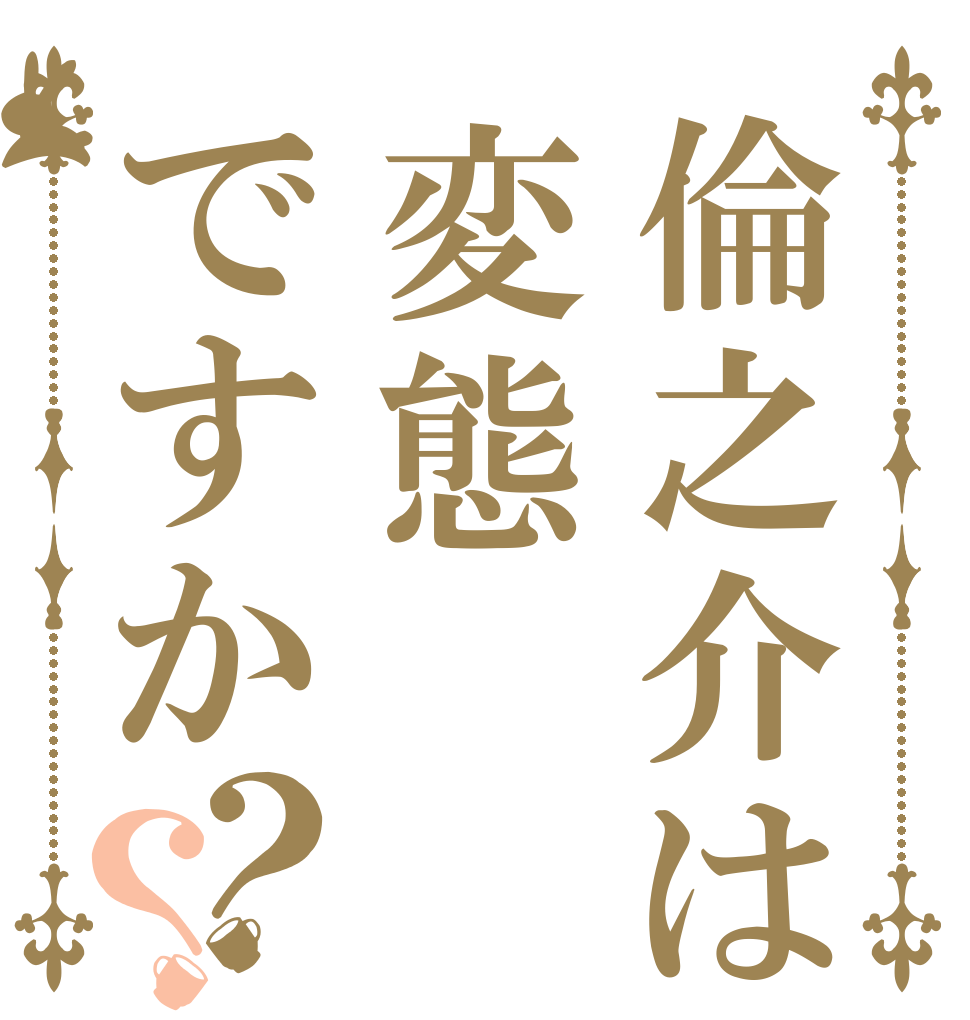 倫之介は変態ですか？？   