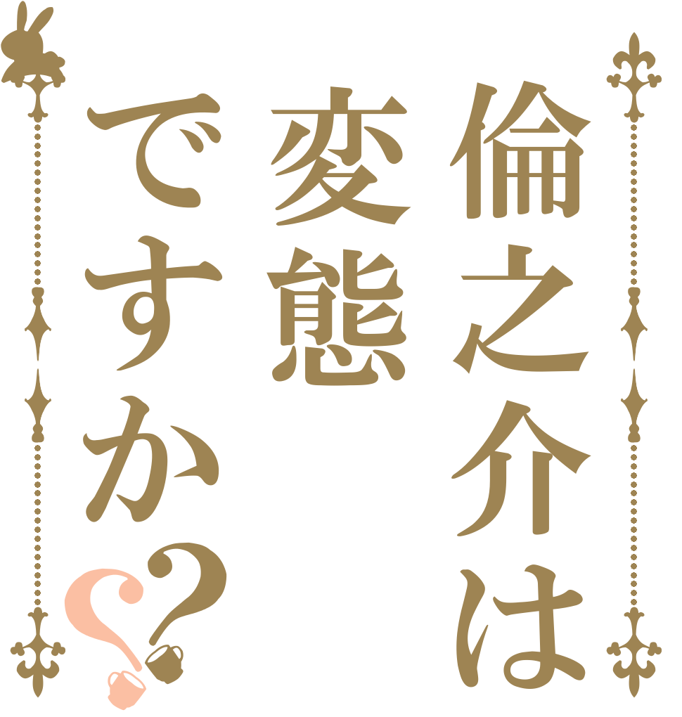 倫之介は変態ですか？？   