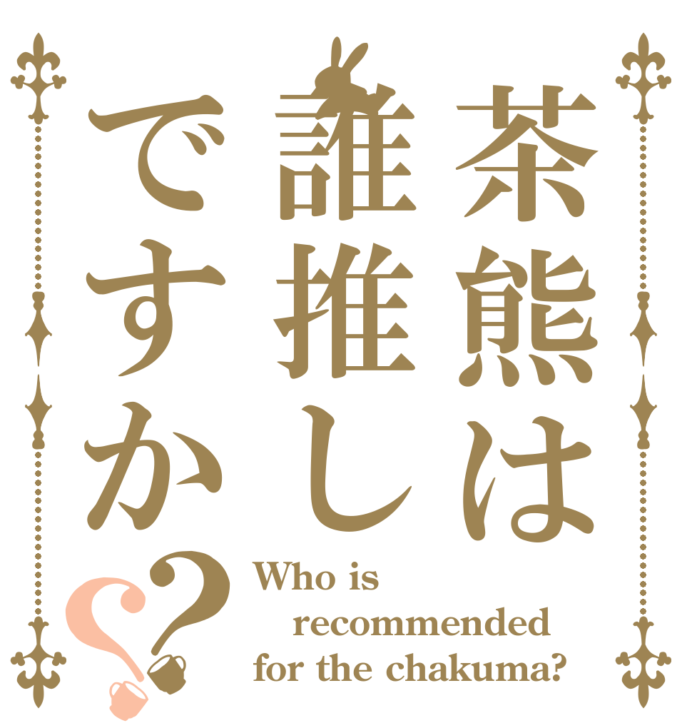 茶熊は誰推しですか？？ Who is recommended for the chakuma?