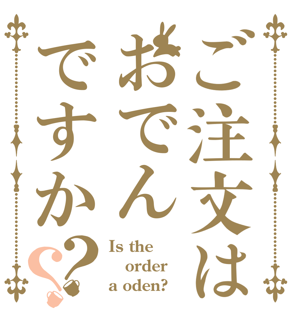 ご注文はおでんですか？？ Is the order a oden?