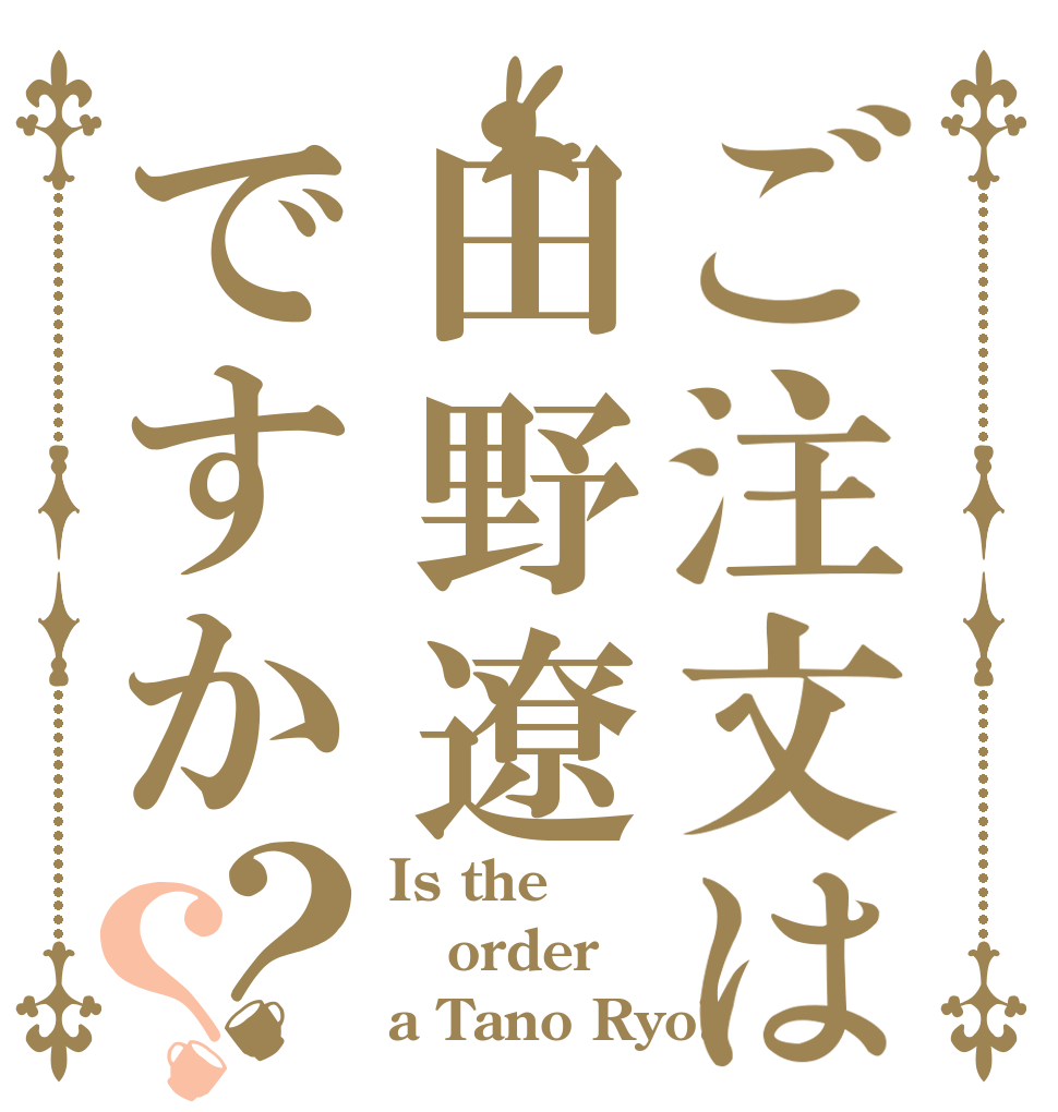 ご注文は田野遼ですか？？ Is the order a Tano Ryo?