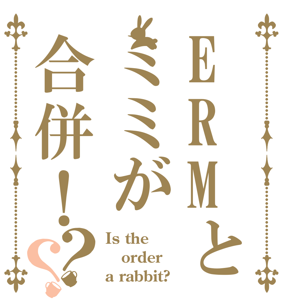 ERMとミミが合併！？？ Is the order a rabbit?