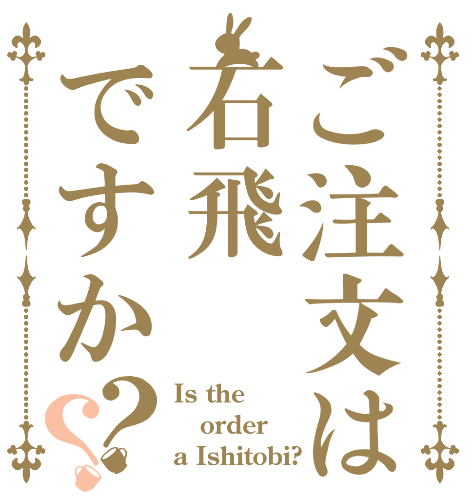 ご注文は石飛ですか？？ Is the order a Ishitobi?