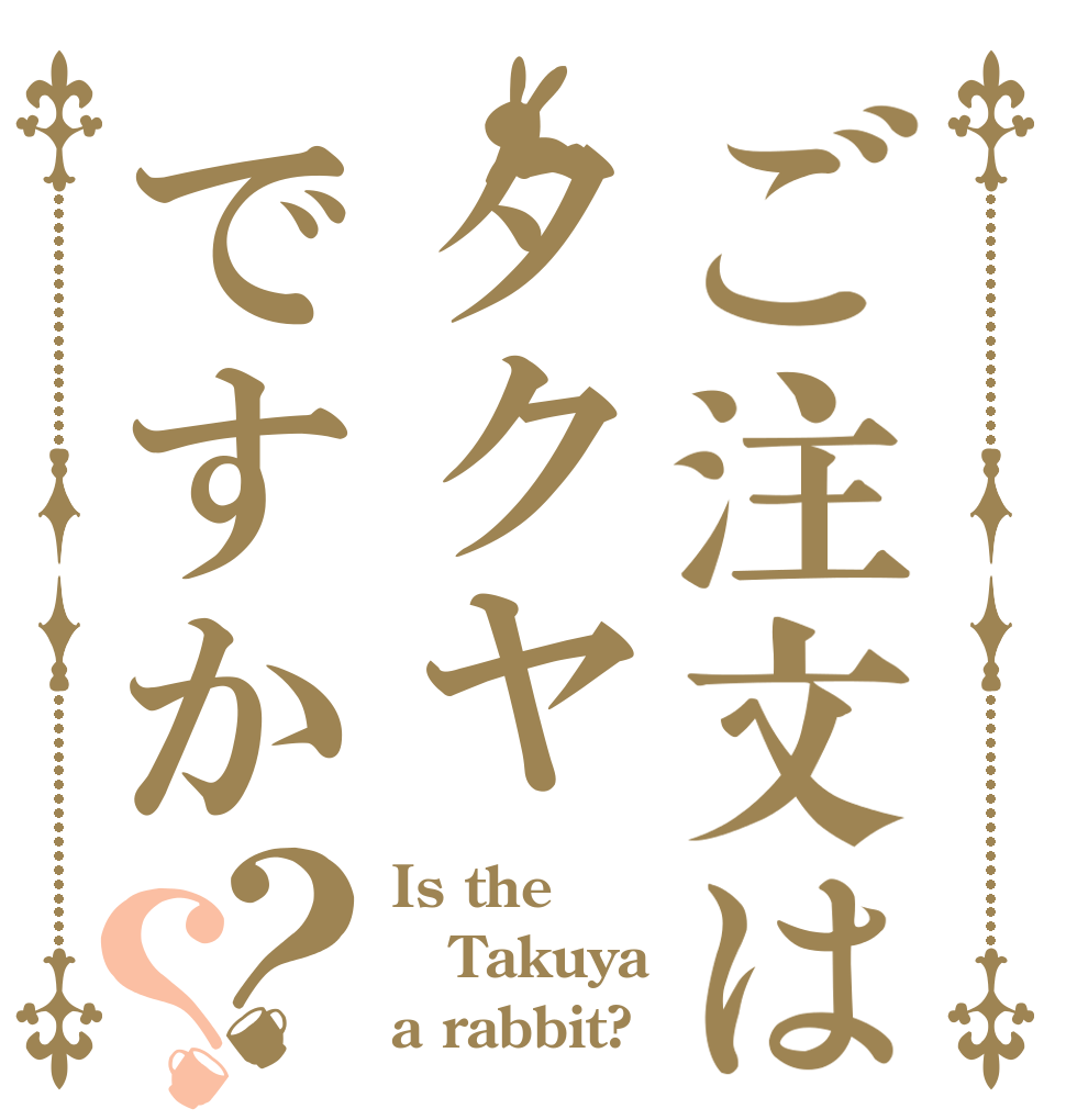 ご注文はタクヤですか？？ Is the Takuya a rabbit?