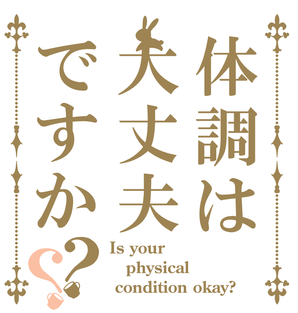 体調は大丈夫ですか？？ Is your physical   condition okay?