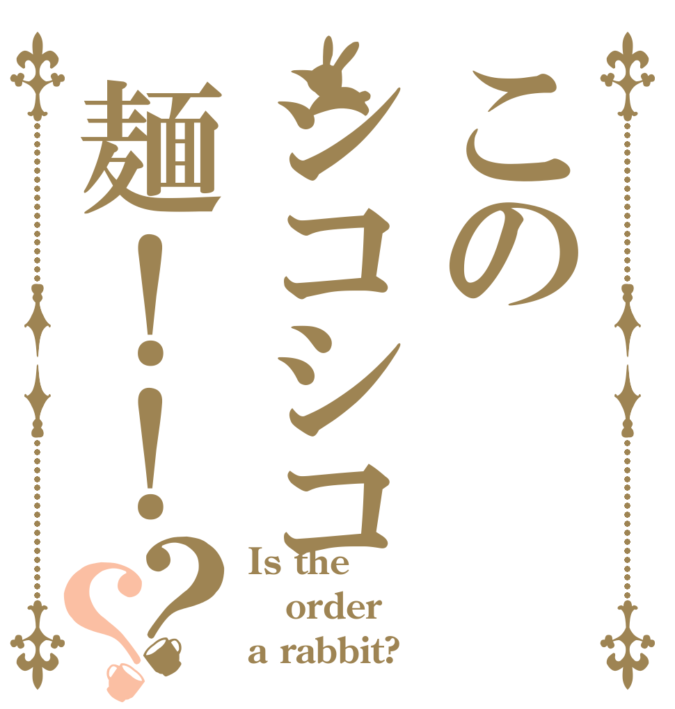 このシコシコ麺！！？？ Is the order a rabbit?