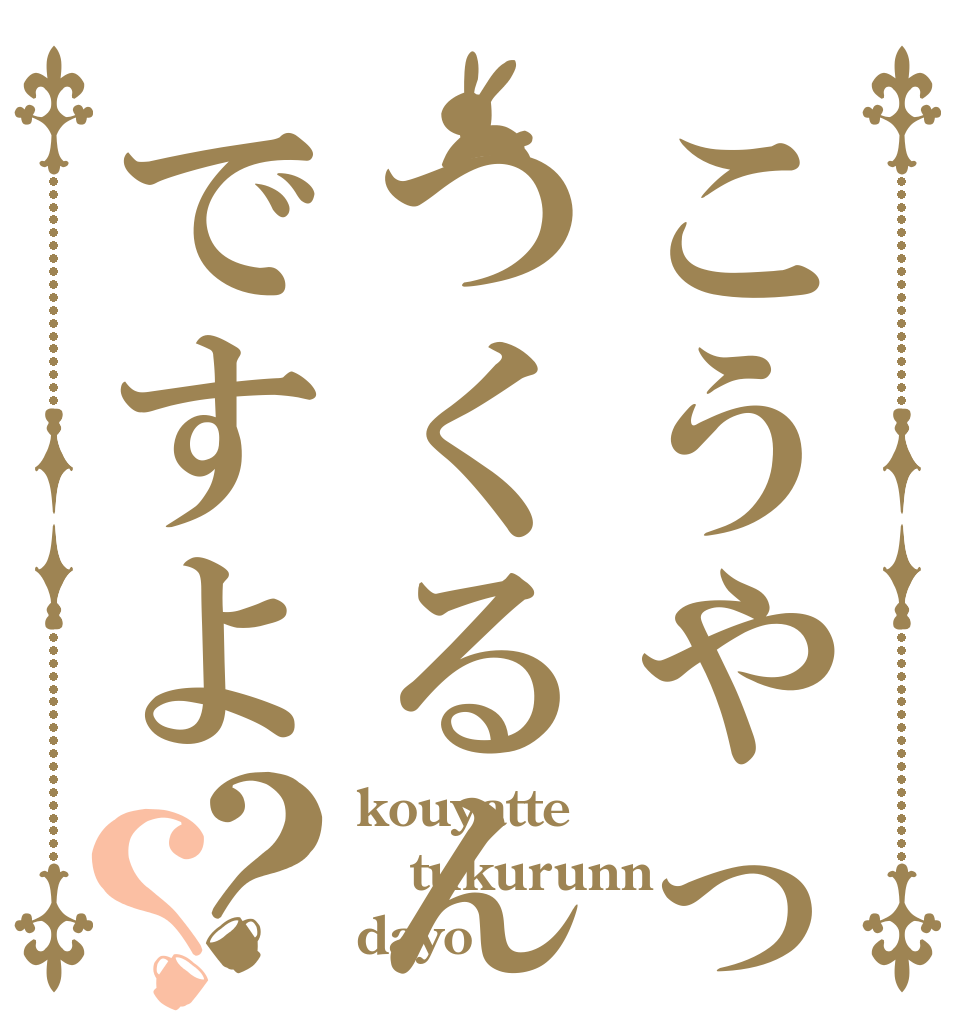 こうやってつくるんですよ？？ kouyatte tukurunn dayo