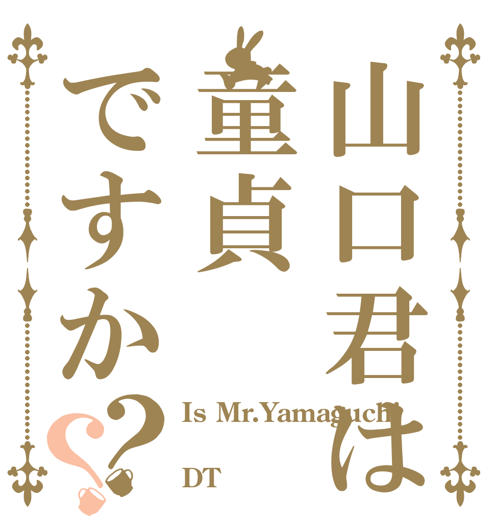 山口君は童貞ですか？？ Is Mr.Yamaguchi  DT？