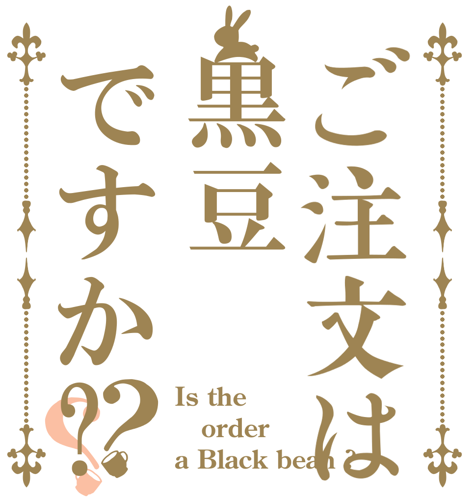 ご注文は黒豆ですか?？？ Is the order a Black bean ?
