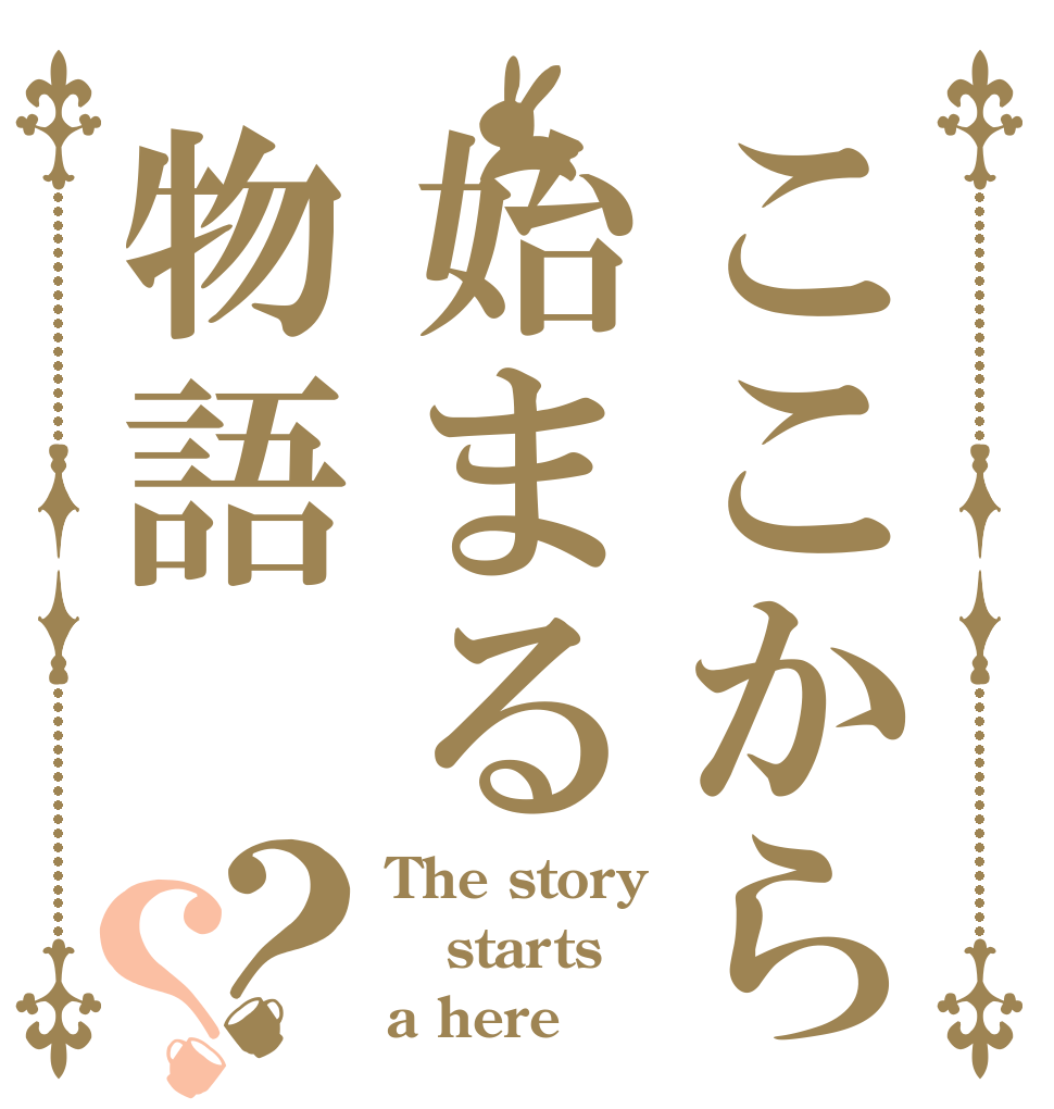 ここから始まる物語？？ The story  starts a here