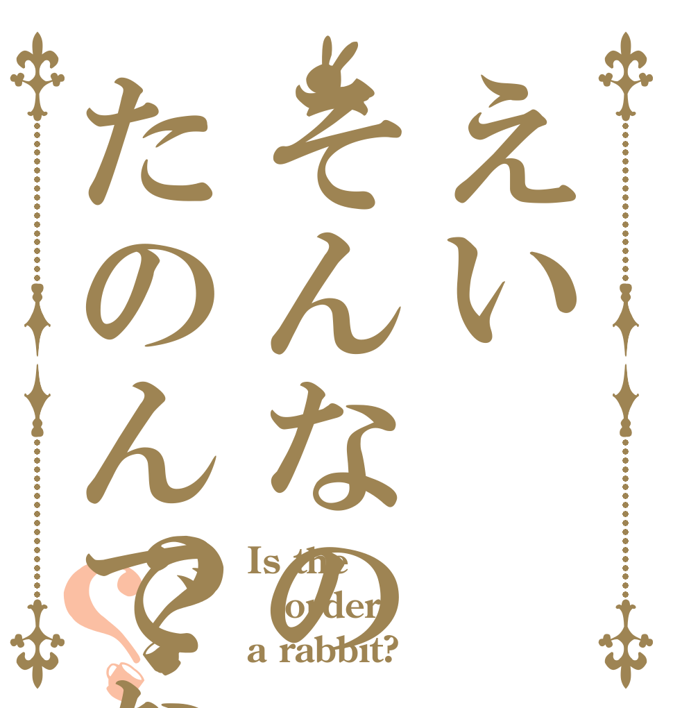 えいそんなのたのんでない？？ Is the order a rabbit?