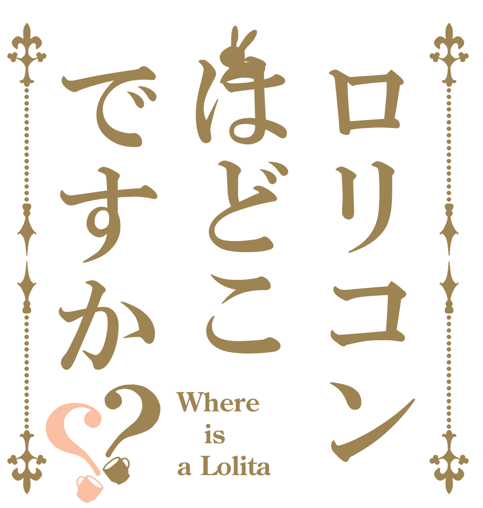ロリコンはどこですか？？ Where  is a Lolita