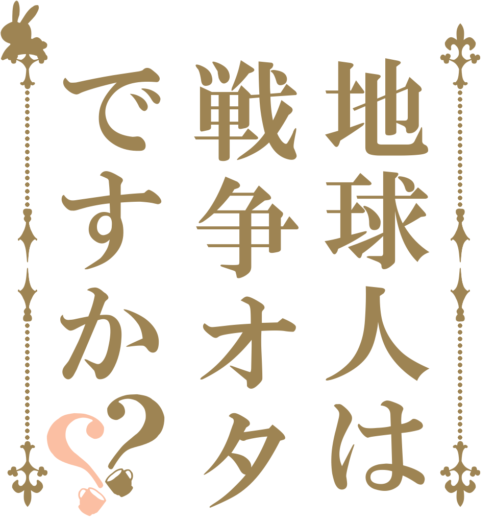 地球人は戦争オタクですか？？   