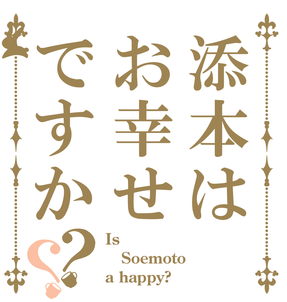 添本はお幸せですか？？ Is  Soemoto a happy?