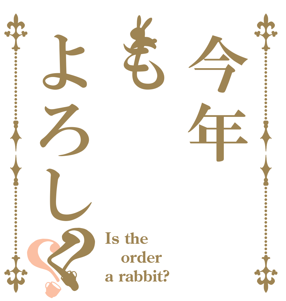 今年もよろしく？？ Is the order a rabbit?