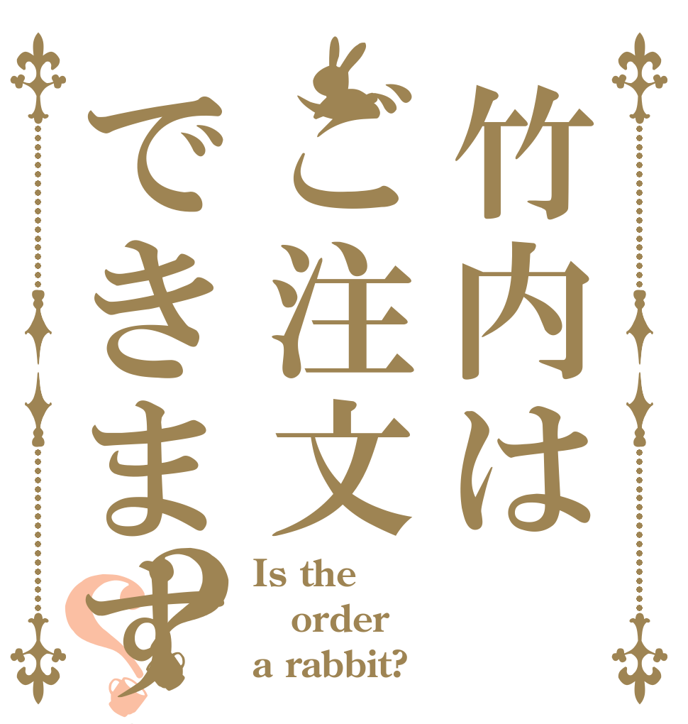 竹内はご注文できますか？？ Is the order a rabbit?