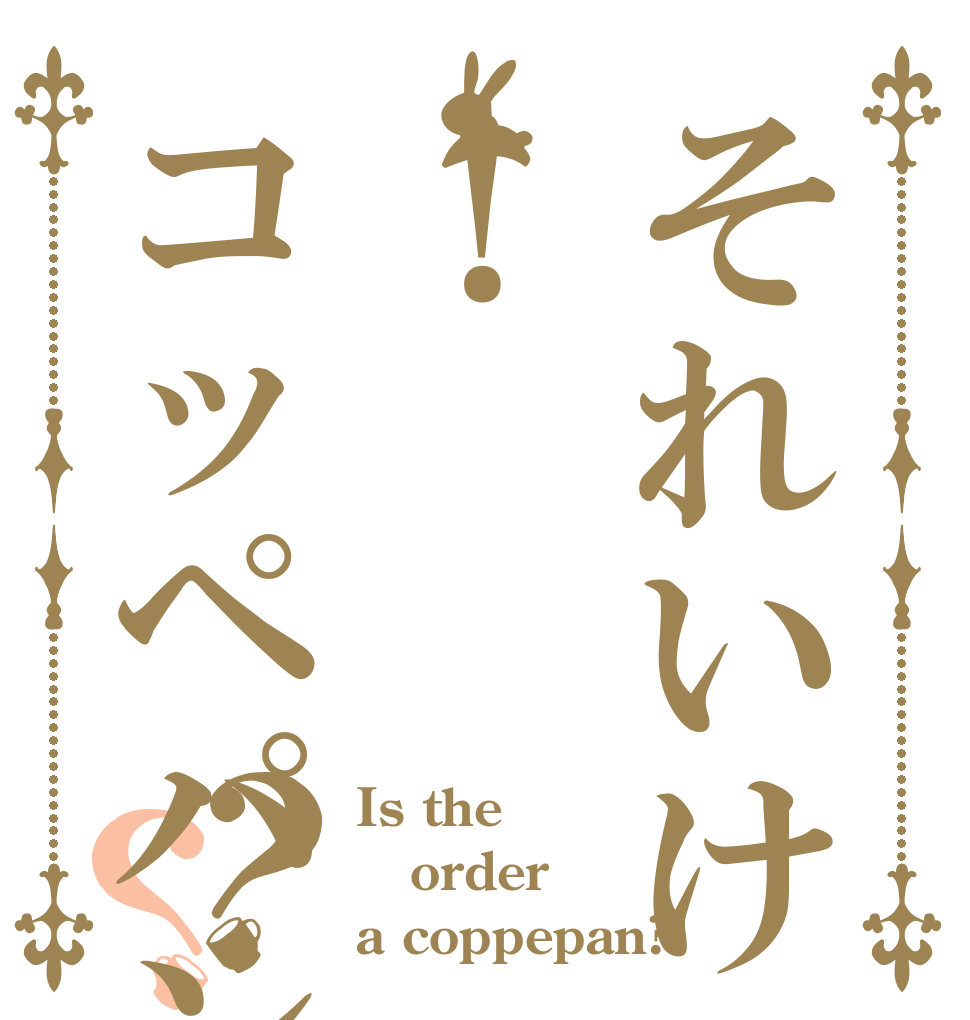 それいけ！コッペパンマン？？ Is the order a coppepan?