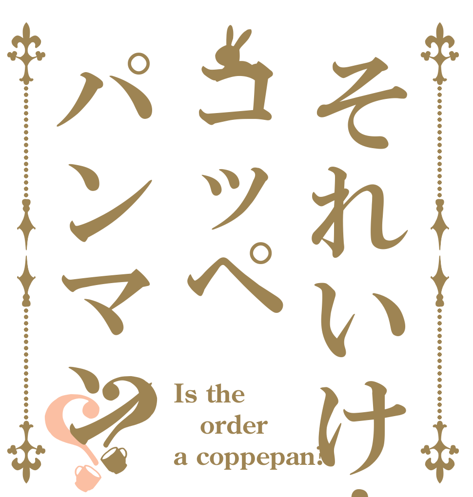 それいけ！コッペパンマン？？ Is the order a coppepan?