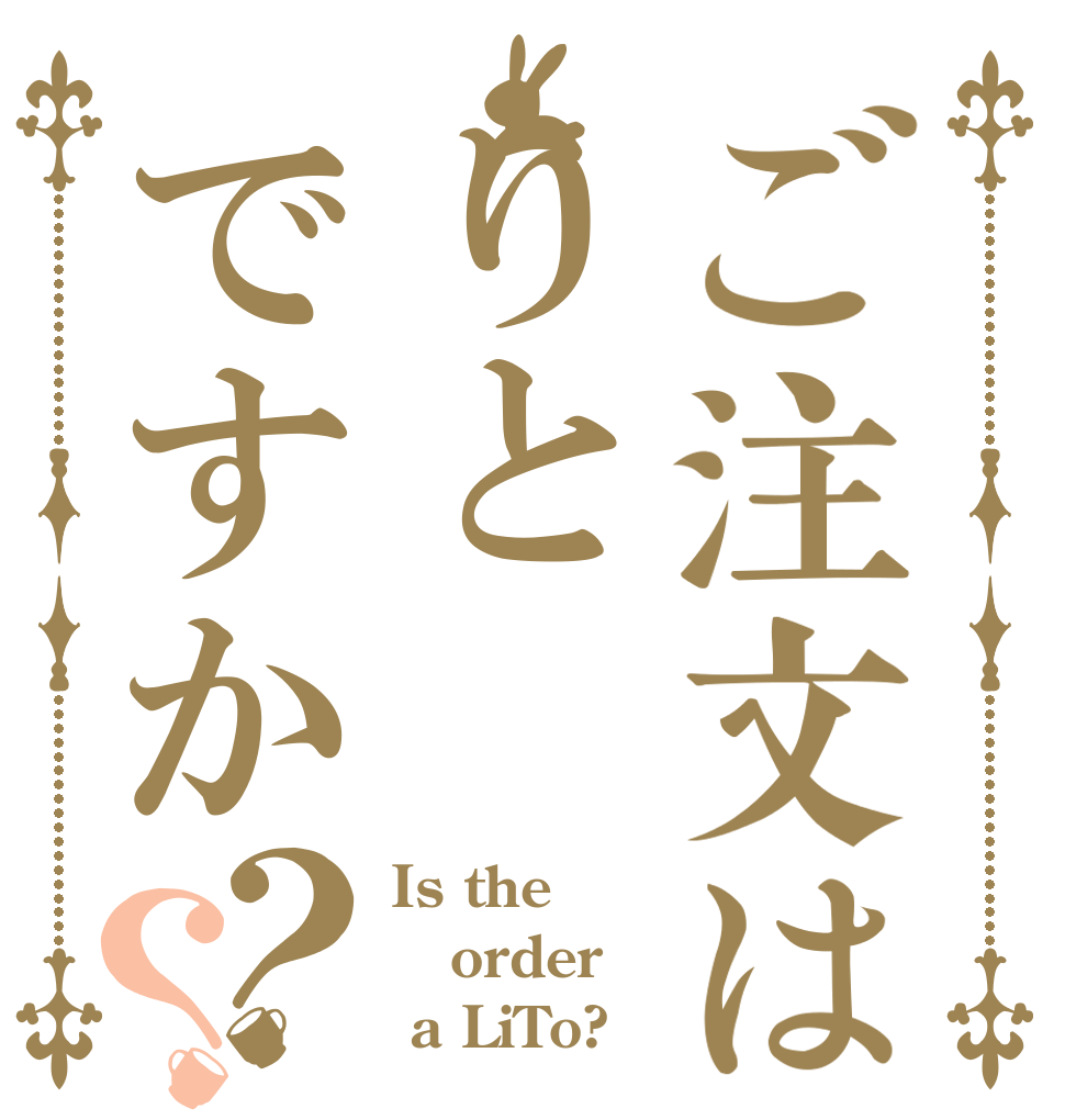 ご注文はりとですか？？ Is the order  a LiTo?