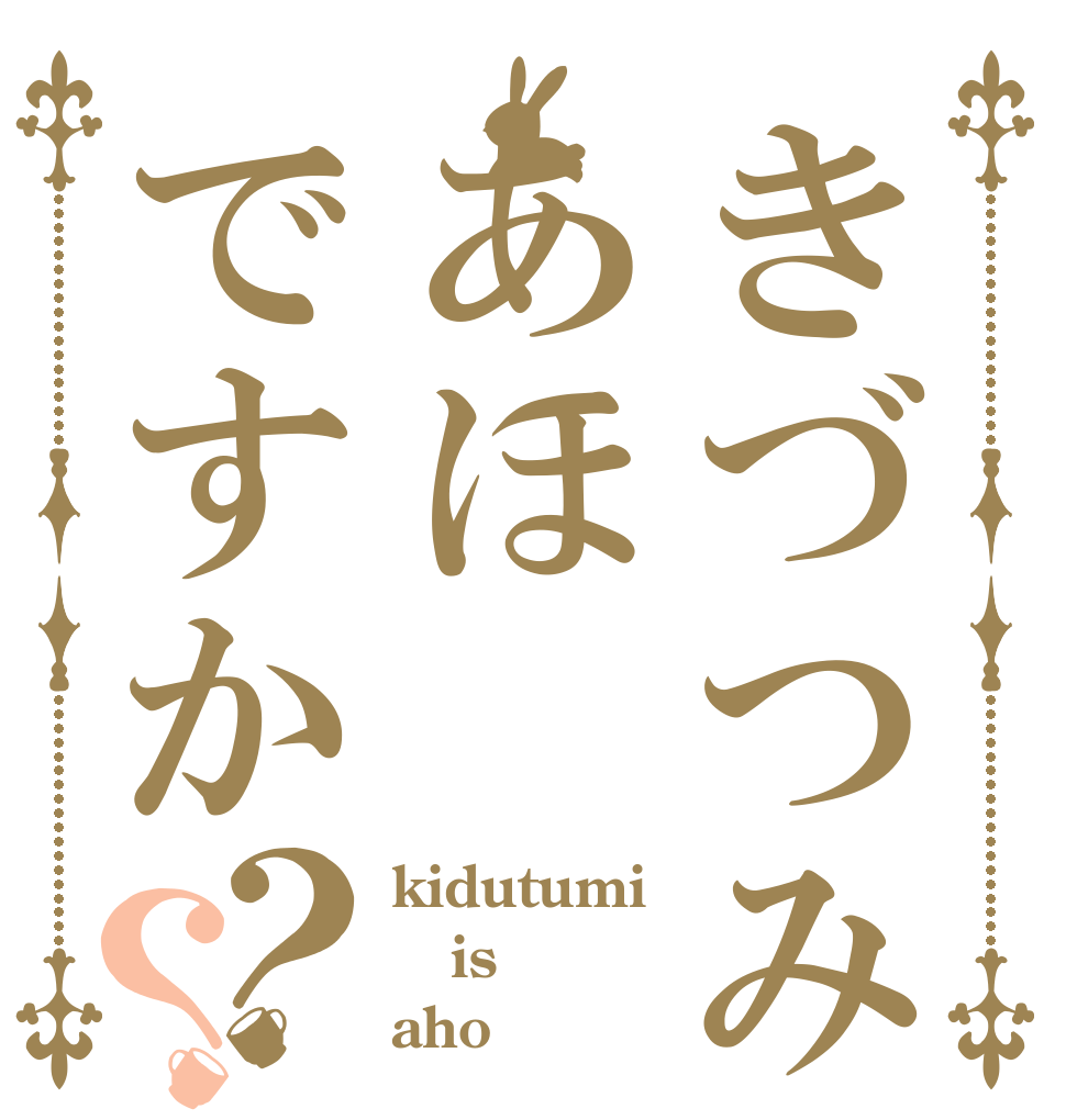 きづつみあほですか？？ kidutumi is aho