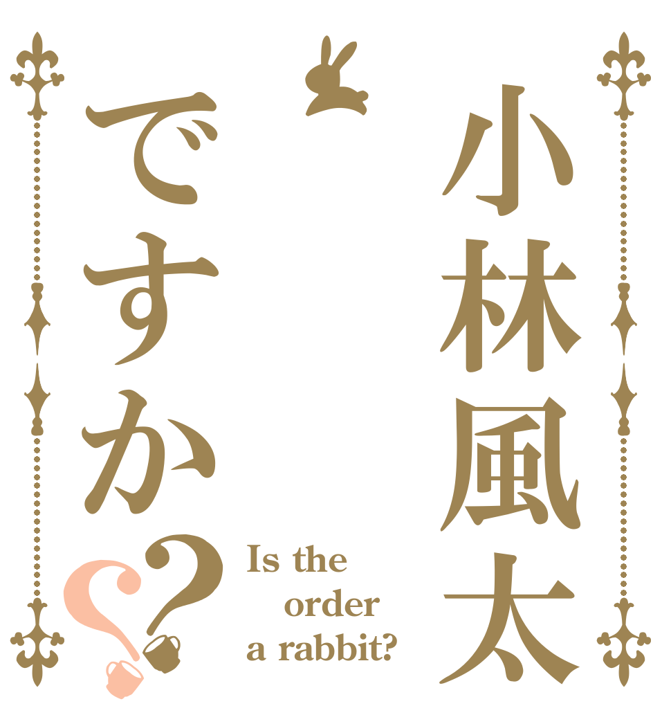 小林風太ってですか？？ Is the order a rabbit?