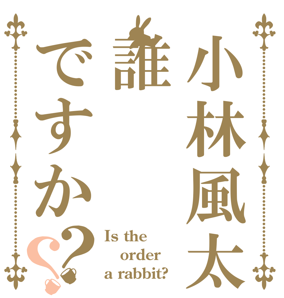小林風太って誰ですか？？ Is the order a rabbit?