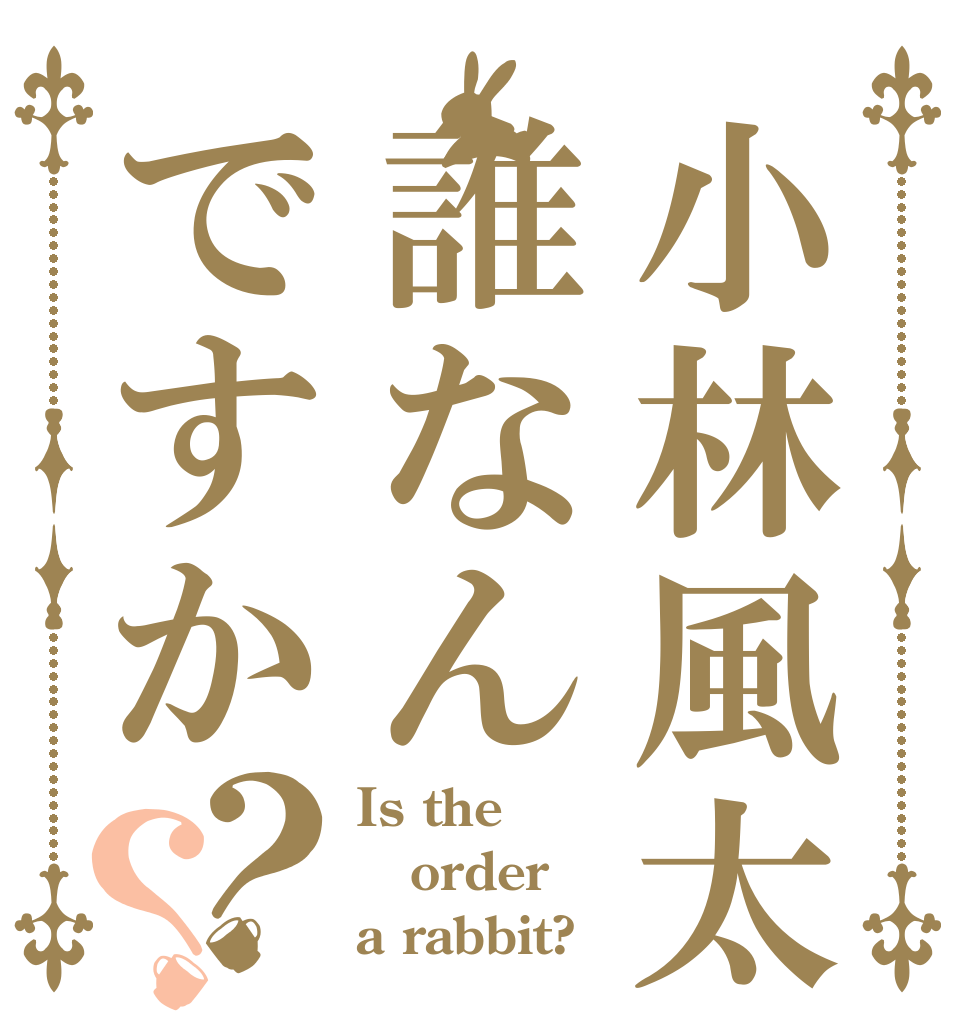 小林風太って誰なんですか？？ Is the order a rabbit?