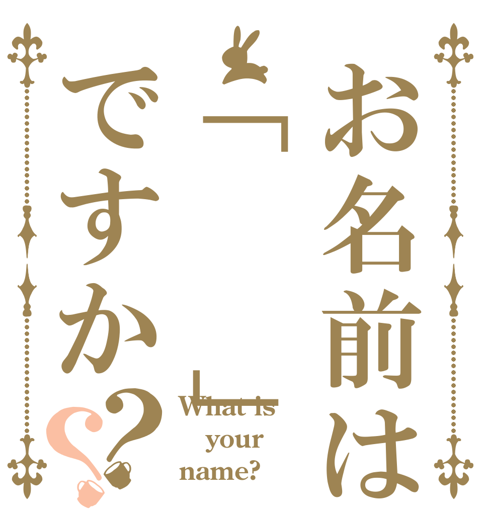 お名前は「　　」ですか？？ What is your name?