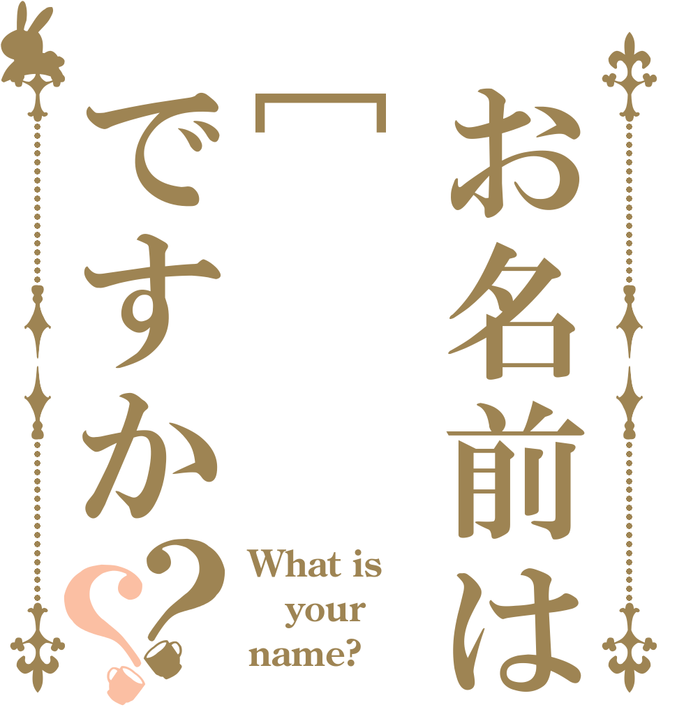お名前は[     ]ですか？？ What is your name?