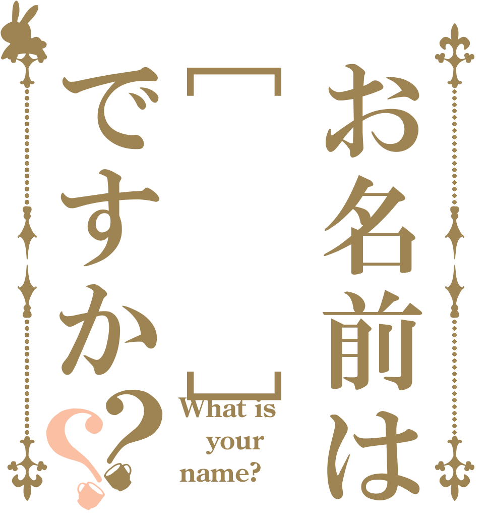 お名前は[  ]ですか？？ What is your name?