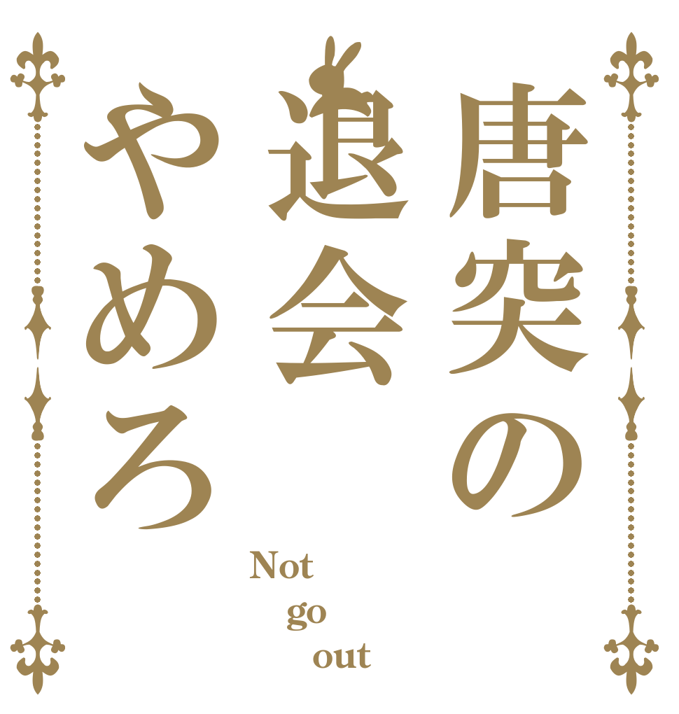 唐突の退会やめろ Not go      out