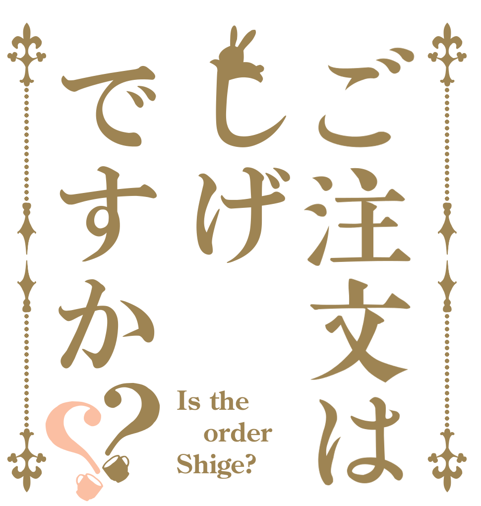 ご注文はしげですか？？ Is the order Shige?