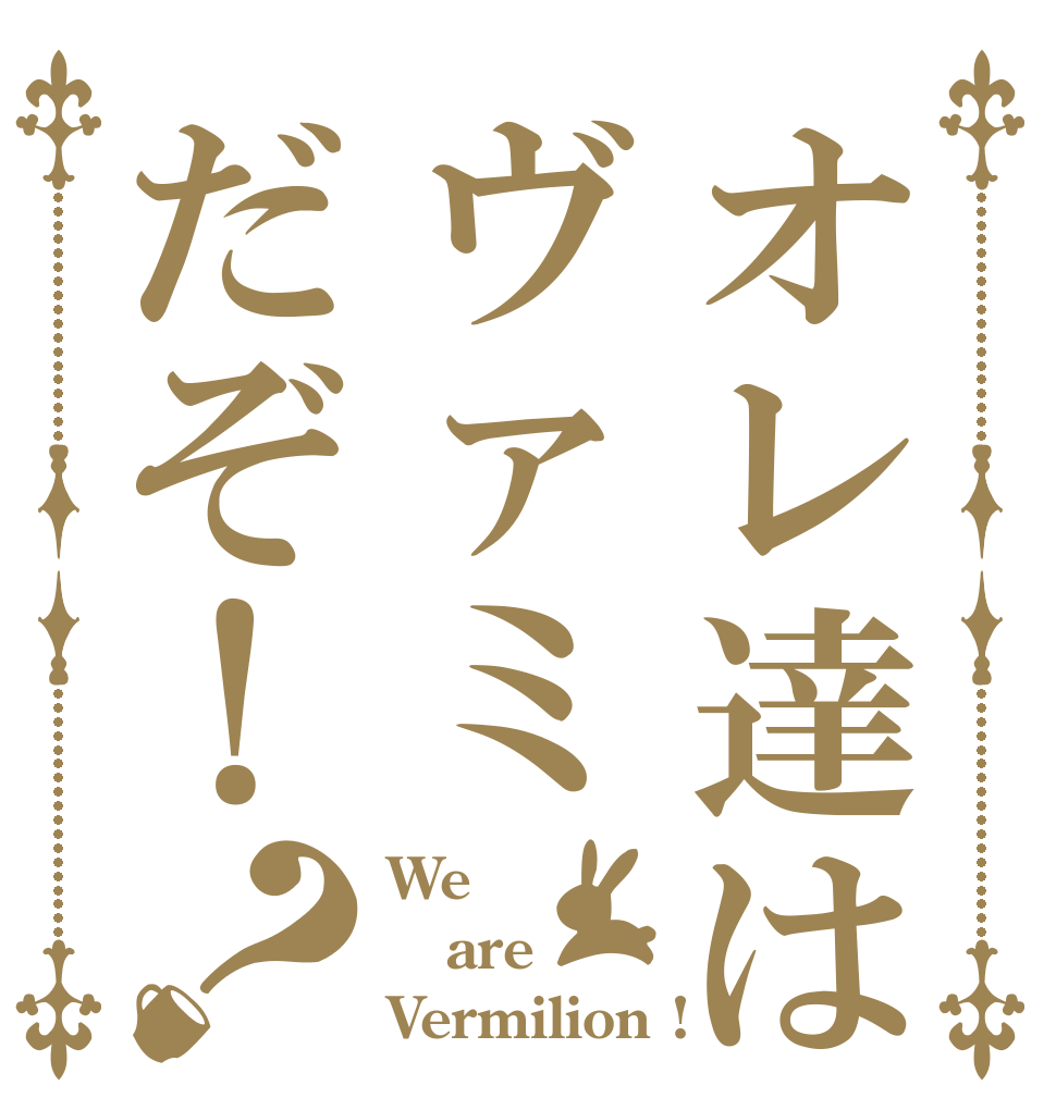 オレ達はヴァミだぞ！？ We are Vermilion !