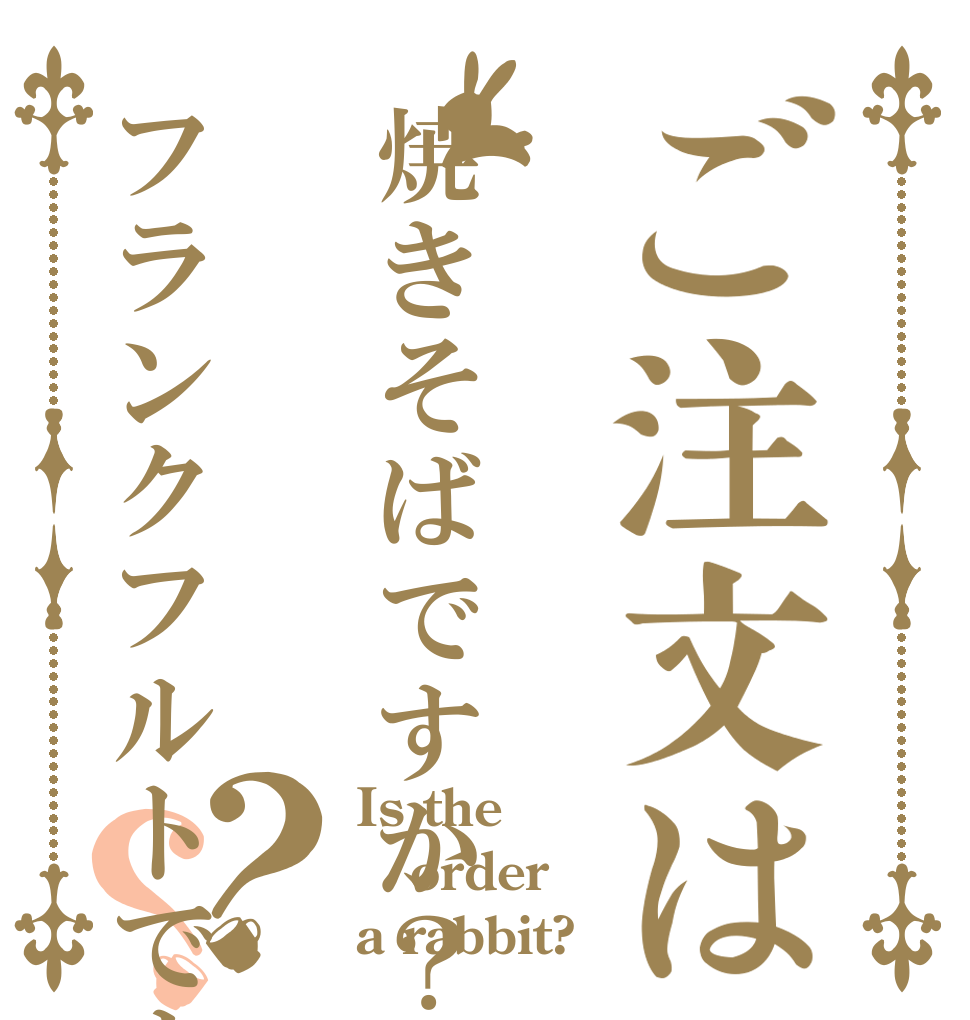 ご注文は焼きそばですか？フランクフルトですか？？ Is the order a rabbit?