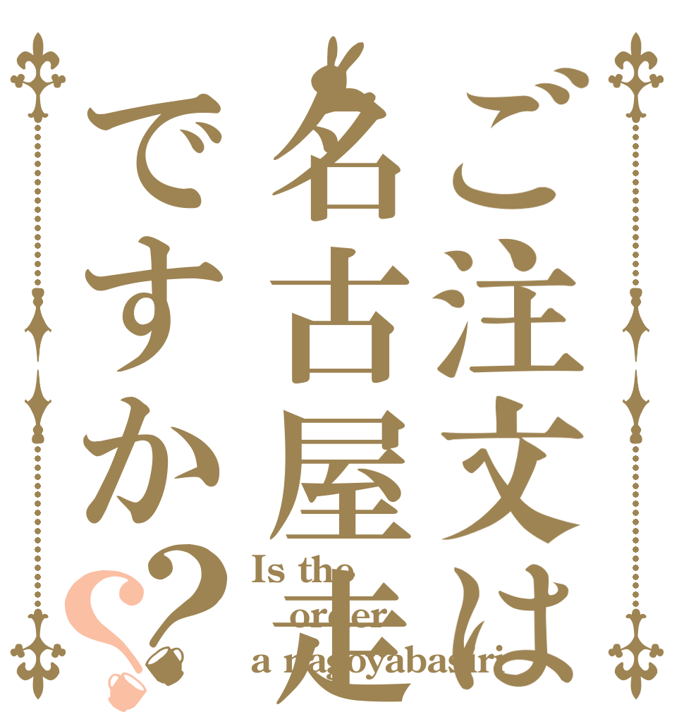 ご注文は名古屋走りですか？？ Is the order a nagoyabasiri？