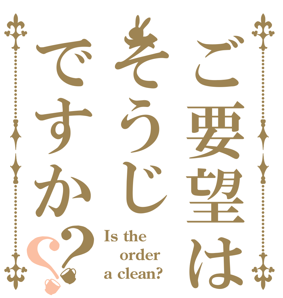 ご要望はそうじですか？？ Is the order a clean?