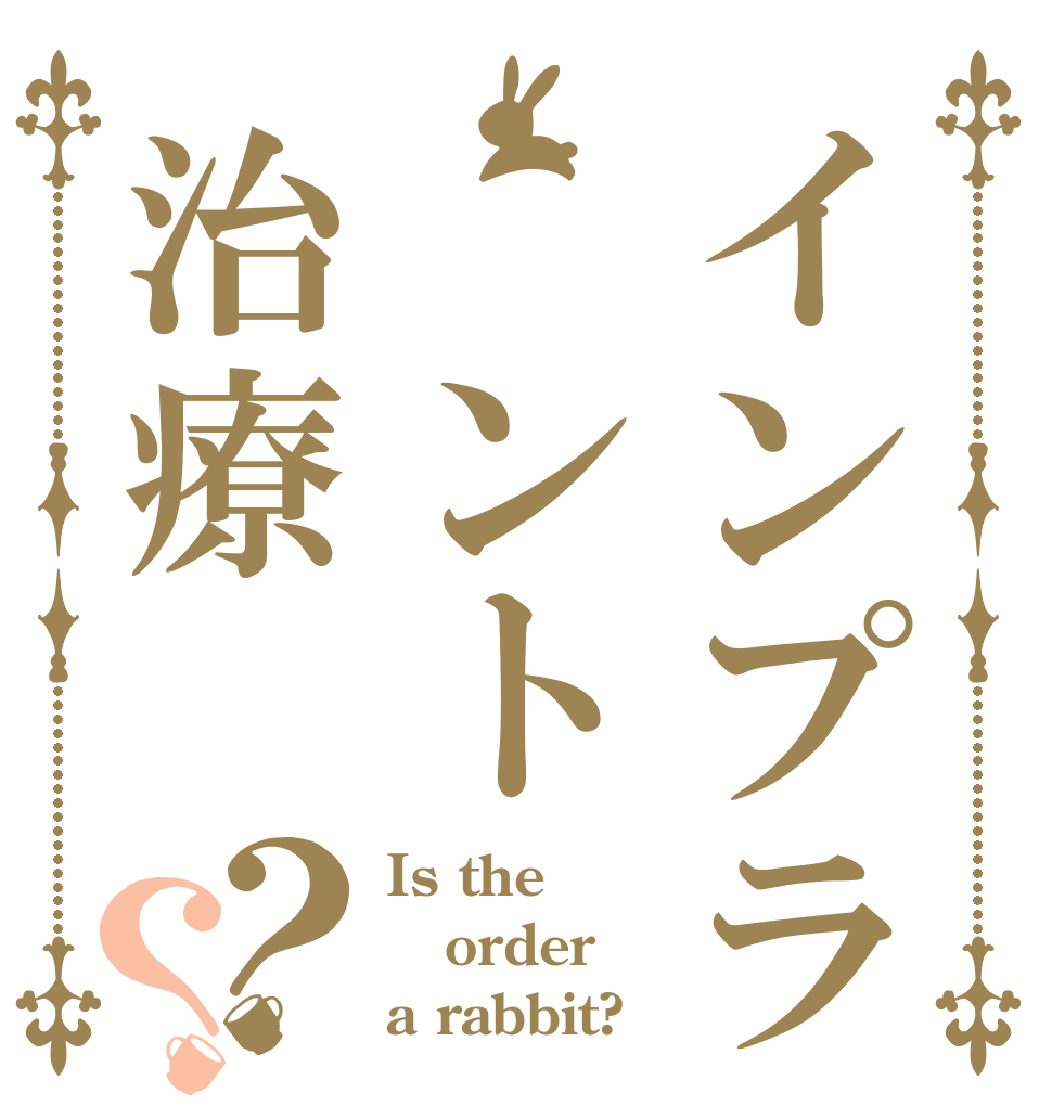 インプラ　ント治療？？ Is the order a rabbit?